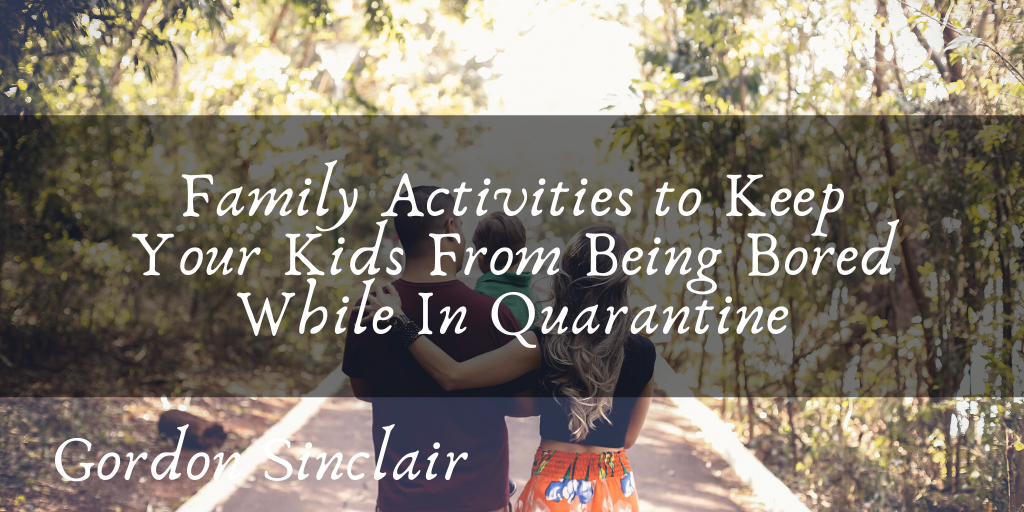 Family Activities to Keep Your Kids From Being Bored While In Quarantine